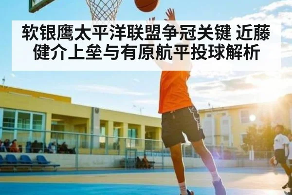 软银鹰太平洋联盟争冠关键 近藤健介上垒与有原航平投球解析